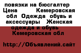 повязки на бюсгалтер › Цена ­ 500 - Кемеровская обл. Одежда, обувь и аксессуары » Женская одежда и обувь   . Кемеровская обл.